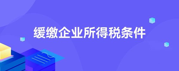 緩繳企業(yè)所得稅條件